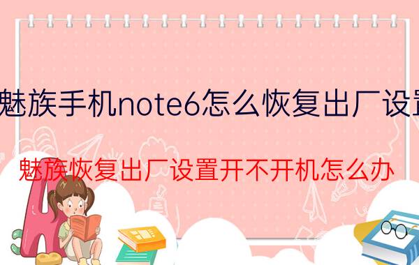 魅族手机note6怎么恢复出厂设置 魅族恢复出厂设置开不开机怎么办？